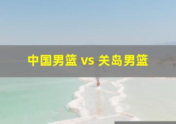 中国男篮 vs 关岛男篮